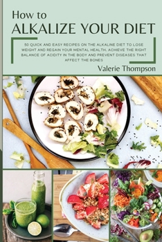 Paperback How to Alkalize Your Diet: 50 Quick and Easy Recipes on the Alkaline Diet to Lose Weight and Regain Your Mental Health. Achieve the Right Balance Book