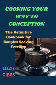 Paperback Cooking Your Way to Conception: The Definitive Cookbook for Couples Seeking Fertility Book