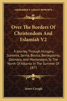 Paperback Over The Borders Of Christendom And Eslamiah V2: A Journey Through Hungary, Slavonia, Servia, Bosnia, Bersegobina, Dalmatia, And Montenegro, To The No Book