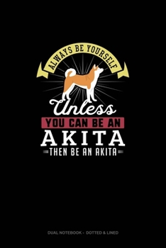 Paperback Always Be Yourself Unless You Can Be An Akita Then Be An Akita: Dual Notebook - Dotted & Lined Book