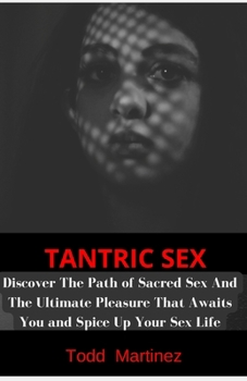 TANTRIC SEX: Discover The Path of Sacred Sex And The Ultimate Pleasure That Awaits You and Spice Up Your Sex Life