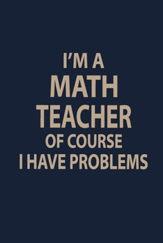 I'm a Math e teacher of course I have problems: Blank Lined pages Teacher Notebook journal Funny Math Teacher Appreciation Gift