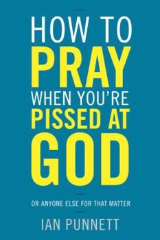 Hardcover How to Pray When You're Pissed at God: Or Anyone Else for That Matter Book