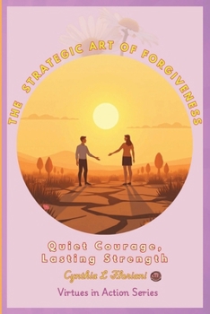 THE STRATEGIC ART OF FORGIVENESS Quiet Courage, Lasting Strength (Virtues in Action Series: Unlocking the Power of Virtues)