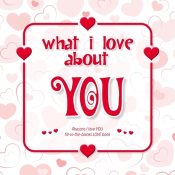 Paperback What I Love About You: Reasons I love you - Fill in the blanks LOVE book (white red hearts) Book