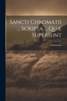 Sancti Chromatii ... Scripta ... Quæ Supersunt