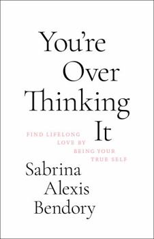 You’re Overthinking It: Find Lifelong Love By Being Your True Self