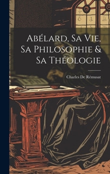 Hardcover Abélard, Sa Vie, Sa Philosophie & Sa Théologie [French] Book