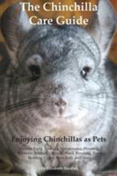 Paperback The Chinchilla Care Guide. Enjoying Chinchillas as Pets. Covers: Facts, Training, Maintenance, Housing, Behavior, Sounds, Lifespan, Food, Breeding, To Book