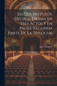 Paperback Lo Que No Puede Decirse, Drama En Tres Actos Y En Prosa (segunda Parte De La Trilogia) [Spanish] Book