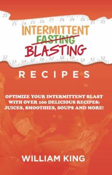 Paperback Intermittent Blasting Recipes: Optimize Your Intermittent Blast with Over 100 Delicious Recipes: Juices, Smoothies, Soups and More! Book