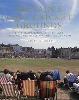 Paperback Britain's Lost Cricket Grounds: The Hallowed Homes of Cricket That Will Never See Another Ball Bowled Book