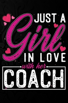 Just A Girl In Love With Her  Coach: Cute Valentine's day or anniversary notebook for a girl whose boyfriend or husband is an awesome Coach.  100 Pages 6X9 Inch Lined journal notebook.
