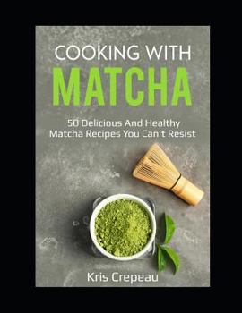 Paperback Cooking With Matcha: 50 Delicious and Healthy Matcha Recipes You Can't Resist Book