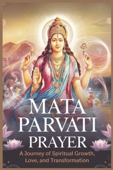 Mata Parvati Prayer: A Journey of Spiritual Growth, Love & Transformation: Ultimate Manifestation Book for Love, Prosperity & Marriage
