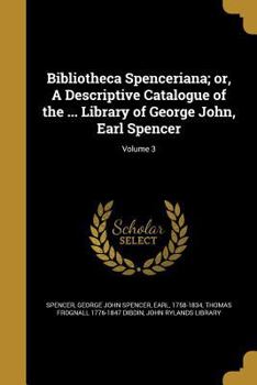 Paperback Bibliotheca Spenceriana; or, A Descriptive Catalogue of the ... Library of George John, Earl Spencer; Volume 3 Book