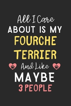 All I care about is my Fourche Terrier and like maybe 3 people: Lined Journal, 120 Pages, 6 x 9, Funny Fourche Terrier Gift Idea, Black Matte Finish ... Terrier and like maybe 3 people Journal)