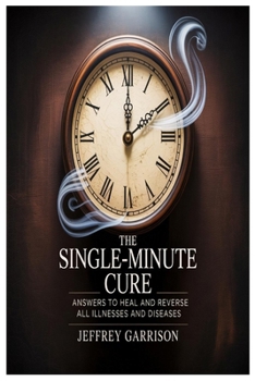 Paperback The Single-Minute Cure: Answers to Heal and Reverse All Illnesses and Diseases Book