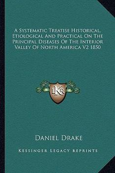 Paperback A Systematic Treatise Historical, Etiological And Practical On The Principal Diseases Of The Interior Valley Of North America V2 1850 Book