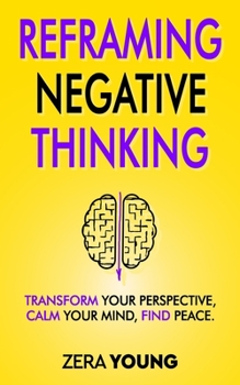 Paperback Reframing Negative Thinking: Transform Your Perspective, Calm Your Mind, Find Peace. Book