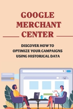 Paperback Google Merchant Center: Discover How To Optimize Your Campaigns Using Historical Data: Automated Features Of Google Shopping Book