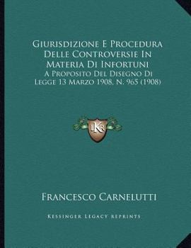 Paperback Giurisdizione E Procedura Delle Controversie In Materia Di Infortuni: A Proposito Del Disegno Di Legge 13 Marzo 1908, N. 965 (1908) [Italian] Book