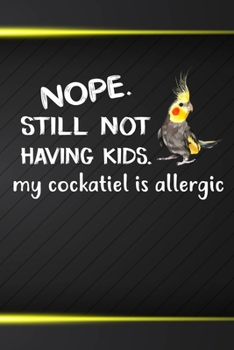 Nope Still Not Having Kids My Cockatiel Is Allergic: 110 Blank Lined Paper Pages 6x9 Personalized Customized Composition Notebook Journal Gift For Cockatiel Parrot Bird Owners and Lovers