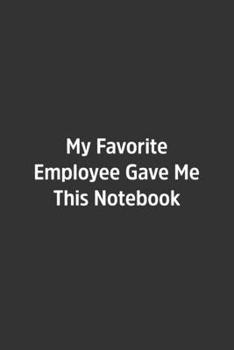 My Favorite Employee Gave Me This Notebook.: Lined Notebook / Journal / Diary / Calendar / Planner / Sketchbook /Funny Gag Gift, 108 blank Pages, 6x9, Matte Finish