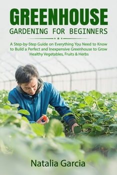 Paperback Greenhouse Gardening for Beginners: A Step-by-Step Guide on Everything You Need to Know to Build a Perfect and Inexpensive Greenhouse to Grow Healthy Book