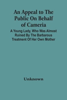 An Appeal To The Public On Behalf Of Cameria: A Young Lady, Who Was Almost Ruined By The Barbarous Treatment Of Her Own Mother