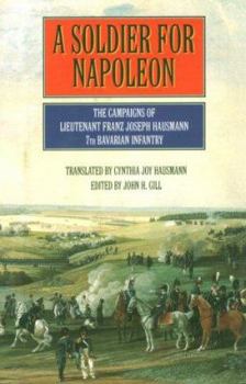 Hardcover A Soldier for Napoleon: The Campaigns of Lieutenant Franz Hausmann, 7th Bavarian Infantry Book