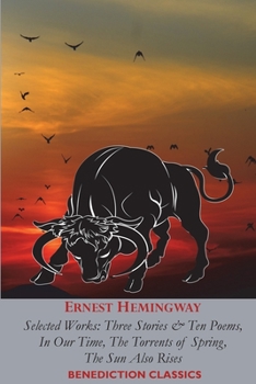 Ernest Hemingway: Selected Works: Three Stories & Ten Poems, In Our Time, The Torrents of Spring, The Sun Also Rises