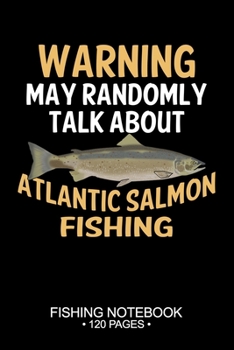 Warning May Randomly Talk About Atlantic Salmon Fishing Fishing Notebook 120 Pages: 6"x 9'' College Ruled Lined Paperback Atlantic Salmon Fish-ing ... Planner Notepad Log-Book Paper Sheets School