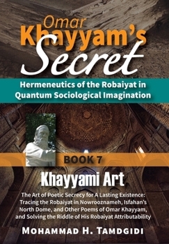 Hardcover Omar Khayyam's Secret: Hermeneutics of the Robaiyat in Quantum Sociological Imagination: Book 7: Khayyami Art: The Art of Poetic Secrecy for Book