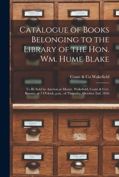 Catalogue of Books Belonging to the Library of the Hon. Wm. Hume Blake [microform]: to Be Sold by Auction at Messrs. Wakefield, Coate & Co's. Rooms, a