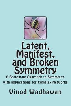 Paperback Latent, Manifest, and Broken Symmetry: A Bottom-up Approach to Symmetry, with Implications for Complex Networks Book