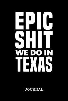 Paperback Epic Shit We Do In Texas Journal: Drawing and Writing Journal for Texans Who Do Epic Shit (Notebook, Diary, Blank Book, Sketchbook) Book