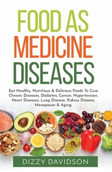 Food as Medicine Diseases: Natural Cure Healings with Healthy, Delicious & Nutritious Foods, To Prevent Common Illness, Because, You Are What You Eat.