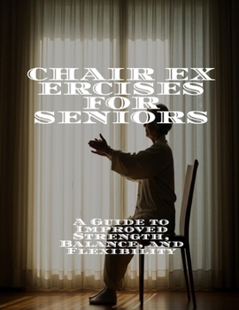 Paperback CHAIR EXERCISES FOR SENIORS A Guide to Improved Strength, Balance, and Flexibility Book