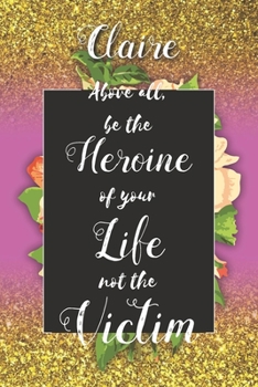Claire Above All, Be The Heroine Of Your Life Not The Victim: Inspirational Classy Woman Quote Composition Notebook/Journal Pink Rose & Gold Confetti ... Degree Students and Graduation university