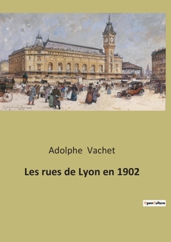 Paperback Les rues de Lyon en 1902: À travers les rues de Lyon et du patrimoine lyonnais: histoire urbaine et culture locale de la capitale des Gaules [French] Book