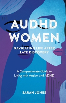 AuDHD Women Navigating Life after Late Discovery : A Compassionate Guide to Living with Autism and ADHD