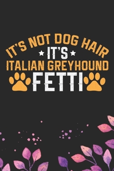 It's Not Dog Hair It's Italian Greyhound Fetti: Cool Italian Greyhound Dog Journal Notebook - Italian Greyhound Puppy Lovers– Funny Italian Greyhound ... Greyhound Owner Gifts. 6 x 9 in 120 pages