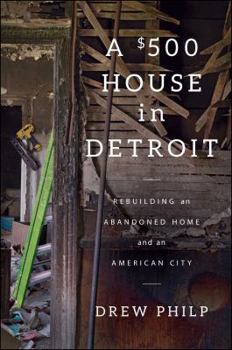 Hardcover A $500 House in Detroit: Rebuilding an Abandoned Home and an American City Book