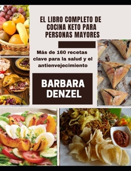 El Libro Completo de Cocina Keto Para Personas Mayores: M?s de 160 recetas clave para la salud y el antienvejecimiento