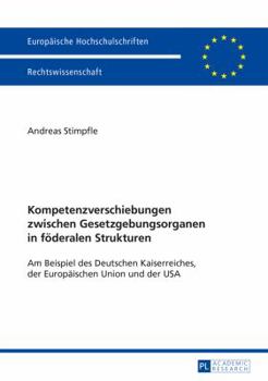 Paperback Kompetenzverschiebungen zwischen Gesetzgebungsorganen in foederalen Strukturen: Am Beispiel des Deutschen Kaiserreiches, der Europaeischen Union und d [German] Book