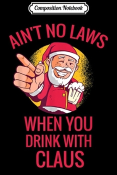 Paperback Composition Notebook: Ain't No Laws When You Drink With Claus Christmas Journal/Notebook Blank Lined Ruled 6x9 100 Pages Book