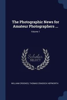 The Photographic News for Amateur Photographers ..., Volume 1