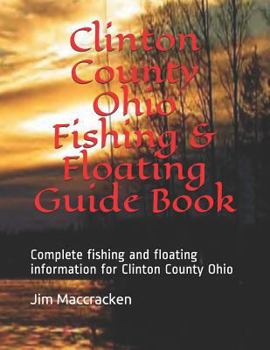 Clinton County Ohio Fishing & Floating Guide Book: Complete Fishing and Floating Information for Clinton County Ohio