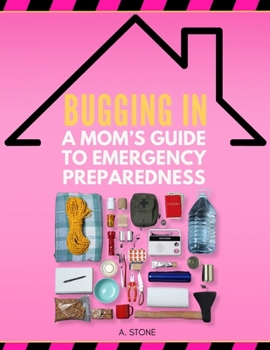 Bugging In: A Mom's Guide to Emergency Preparedness: The Essential Prepping Handbook for Keeping Your Family Safe, Secure & Comfortable During Emergen